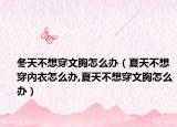冬天不想穿文胸怎么办（夏天不想穿内衣怎么办,夏天不想穿文胸怎么办）