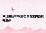 今日更新﻿﻿现房怎么看室内面积有没少