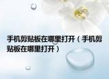 手机剪贴板在哪里打开（手机剪贴板在哪里打开）