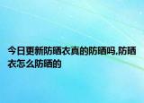 今日更新防晒衣真的防晒吗,防晒衣怎么防晒的