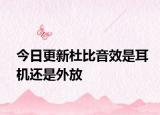 今日更新杜比音效是耳机还是外放