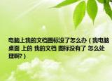 电脑上我的文档图标没了怎么办（我电脑桌面 上的 我的文档 图标没有了 怎么处理啊?）