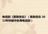 电视剧《英雄使命》（英雄使命 2013年林建中执导电视剧）