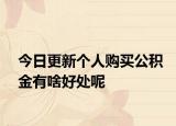 今日更新个人购买公积金有啥好处呢