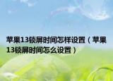 苹果13锁屏时间怎样设置（苹果13锁屏时间怎么设置）