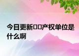 今日更新﻿﻿产权单位是什么啊