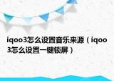 iqoo3怎么设置音乐来源（iqoo3怎么设置一键锁屏）