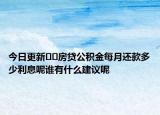 今日更新﻿﻿房贷公积金每月还款多少利息呢谁有什么建议呢