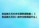 友谊地久天长中文版歌词歌曲（《友谊地久天长》的中文歌词是什么）
