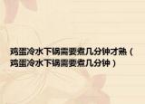 鸡蛋冷水下锅需要煮几分钟才熟（鸡蛋冷水下锅需要煮几分钟）