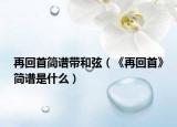 再回首简谱带和弦（《再回首》简谱是什么）