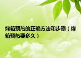 烤箱预热的正确方法和步骤（烤箱预热要多久）