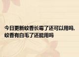 今日更新蚊香长霉了还可以用吗,蚊香有白毛了还能用吗