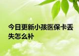 今日更新小孩医保卡丢失怎么补