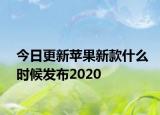 今日更新苹果新款什么时候发布2020
