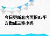 今日更新套内面积85平方做成三室小吗