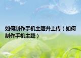 如何制作手机主题并上传（如何制作手机主题）