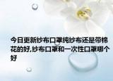 今日更新纱布口罩纯纱布还是带棉花的好,纱布口罩和一次性口罩哪个好