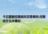 今日更新经期能吃百香果吗,经期吃什么水果好
