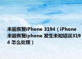 未能恢复iPhone 3194（iPhone未能恢复iphone 发生未知错误3194 怎么处理）