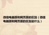微信电脑版和网页版的区别（微信电脑版和网页版的区别是什么）