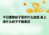 今日更新蚊子喜欢什么血型,身上涂什么蚊子不敢靠近