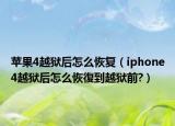 苹果4越狱后怎么恢复（iphone4越狱后怎么恢復到越狱前?）