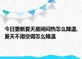 今日更新夏天房间闷热怎么降温,夏天不用空调怎么降温
