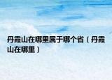 丹霞山在哪里属于哪个省（丹霞山在哪里）