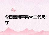 今日更新苹果se二代尺寸