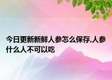 今日更新新鲜人参怎么保存,人参什么人不可以吃