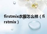 firstmix衣服怎么样（firstmix）