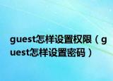 guest怎样设置权限（guest怎样设置密码）