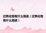 过氧化物有什么用途（过氧化物有什么用途）