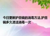 今日更新护目镜的消毒方法,护目镜多久清洁消毒一次