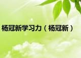 杨冠新学习力（杨冠新）