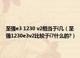 至强e3 1230 v2相当于i几（至强1230e3v2比较于i7什么的?）
