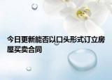 今日更新能否以口头形式订立房屋买卖合同