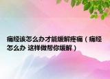 痛经该怎么办才能缓解疼痛（痛经怎么办 这样做帮你缓解）