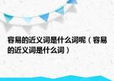 容易的近义词是什么词呢（容易的近义词是什么词）