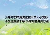 小龙虾怎样清洗比较干净（小龙虾怎么清洗最干净 小龙虾的清洗方法）