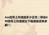 4m宽带上传速度多少正常（移动4M宽带上传速度比下载速度还快求解!）