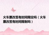 火车票改签有时间限定吗（火车票改签有时间限制吗）