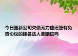今日更新公司欠债无力偿还签有免责协议的挂名法人要赔偿吗