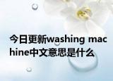 今日更新washing machine中文意思是什么