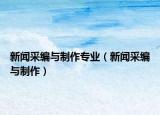 新闻采编与制作专业（新闻采编与制作）