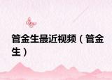管金生最近视频（管金生）