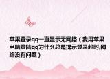 苹果登录qq一直显示无网络（我用苹果电脑登陆qq为什么总是提示登录超时,网络没有问题）