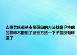 去除异味最基本最简单的方法就是卫生间的异味不散用了这些方法一下子就没有味道了