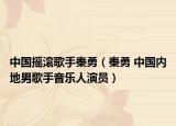 中国摇滚歌手秦勇（秦勇 中国内地男歌手音乐人演员）